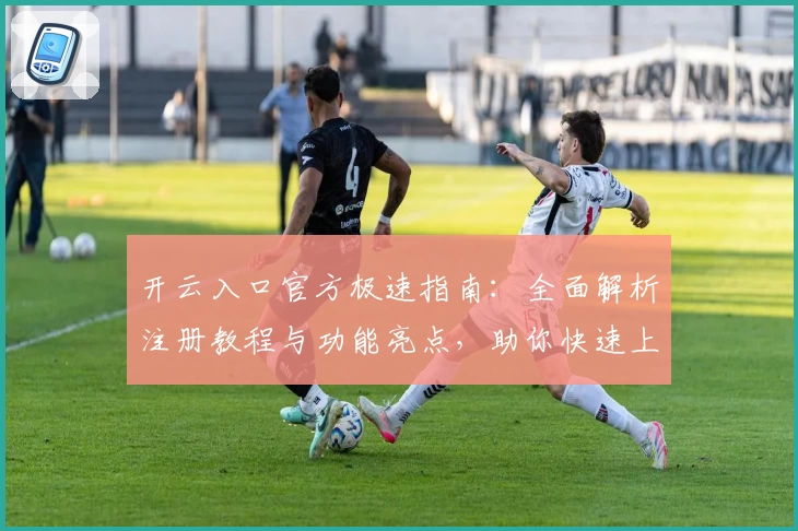 开云入口官方极速指南：全面解析注册教程与功能亮点，助你快速上手