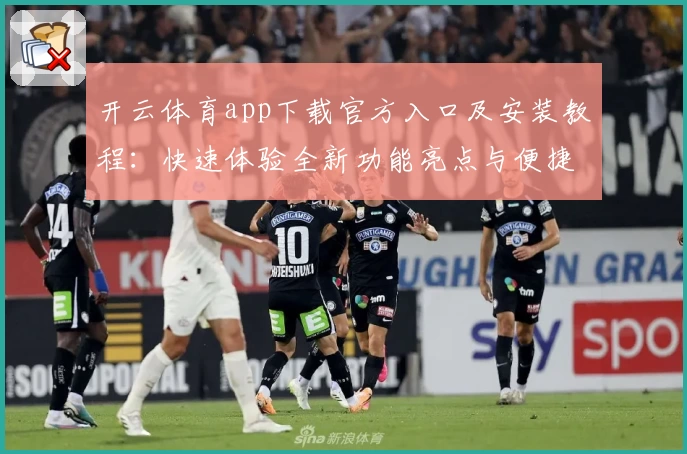 开云体育app下载官方入口及安装教程:快速体验全新功能亮点与便捷操作