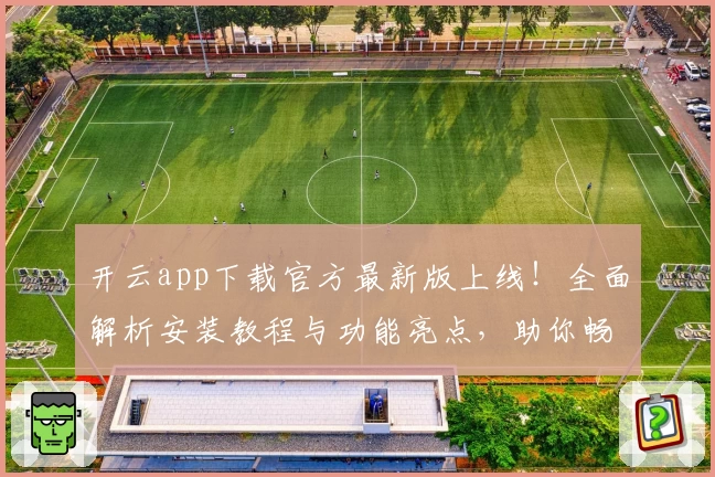 开云app下载官方最新版上线！全面解析安装教程与功能亮点，助你畅享极致使用体验