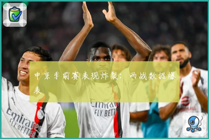 申京季前赛表现炸裂:两战数据爆表