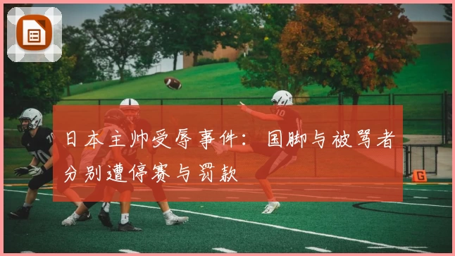 日本主帅受辱事件：国脚与被骂者分别遭停赛与罚款