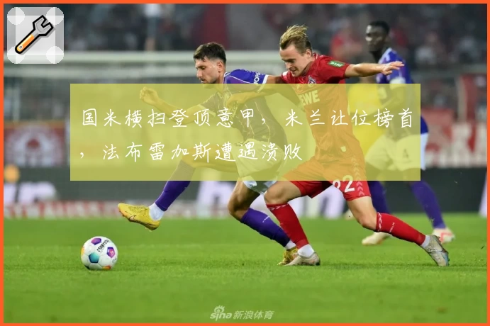 国米横扫登顶意甲，米兰让位榜首，法布雷加斯遭遇溃败