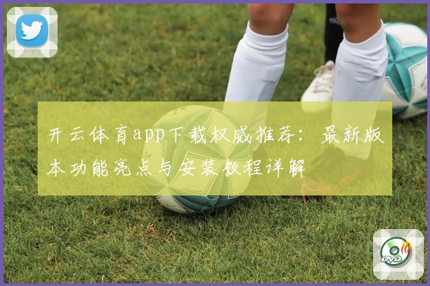 开云体育app下载权威推荐：最新版本功能亮点与安装教程详解