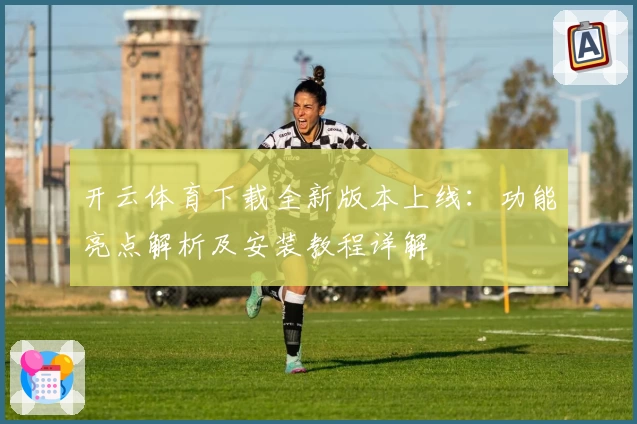 开云体育下载全新版本上线：功能亮点解析及安装教程详解