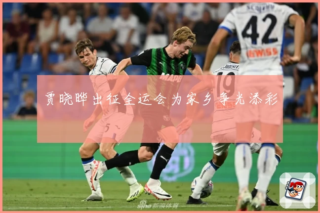 贾晓晔出征全运会为家乡争光添彩