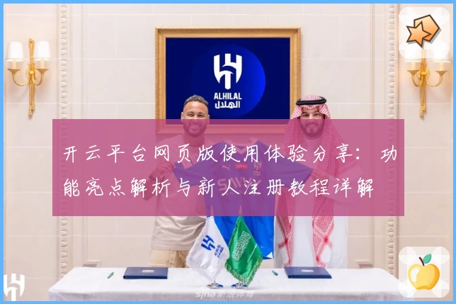 开云平台网页版使用体验分享：功能亮点解析与新人注册教程详解