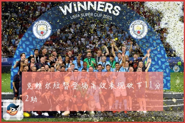 克赖尔短暂登场高效表现砍下11分2助