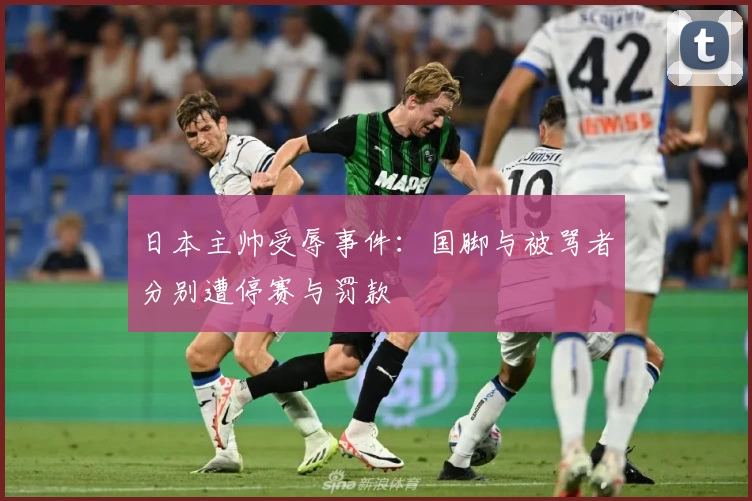 日本主帅受辱事件：国脚与被骂者分别遭停赛与罚款