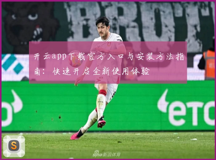 开云app下载官方入口与安装方法指南：快速开启全新使用体验