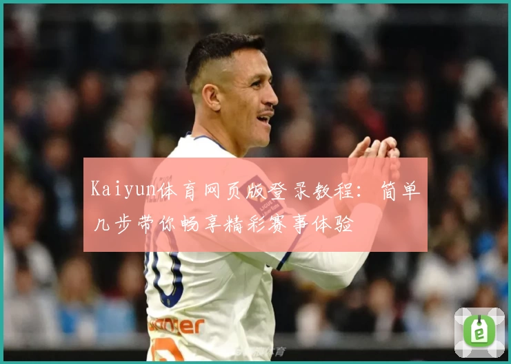 Kaiyun体育网页版登录教程：简单几步带你畅享精彩赛事体验