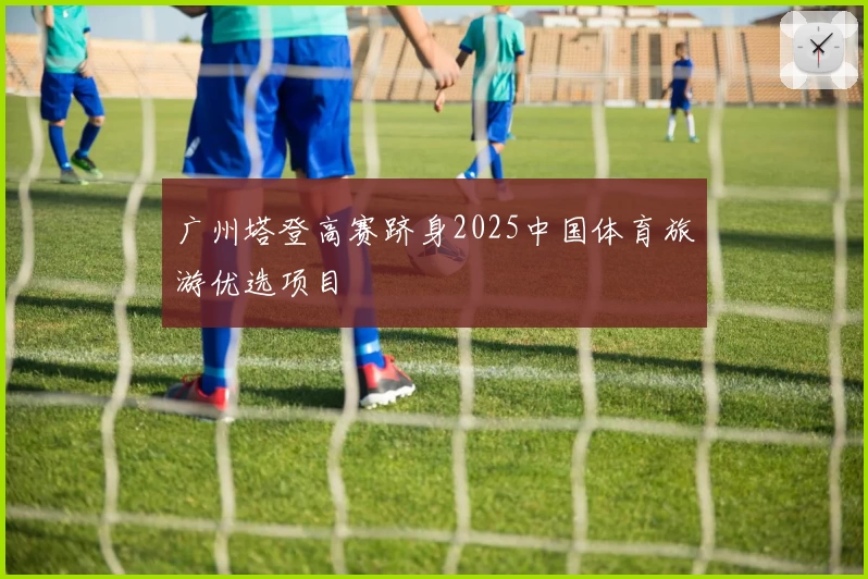 广州塔登高赛跻身2025中国体育旅游优选项目