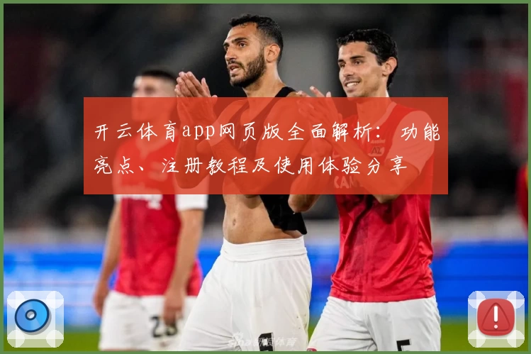 开云体育app网页版全面解析：功能亮点、注册教程及使用体验分享