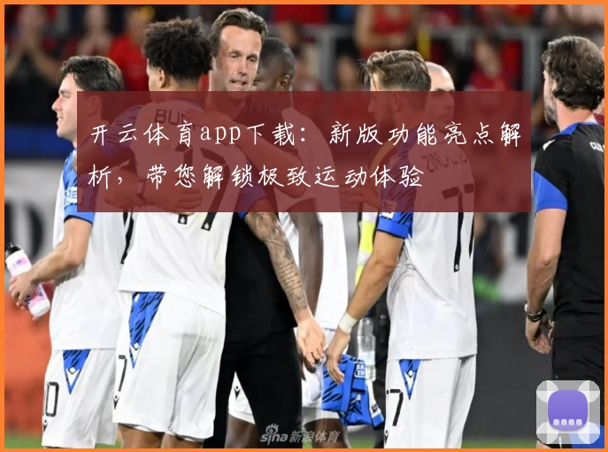 开云体育app下载：新版功能亮点解析，带您解锁极致运动体验