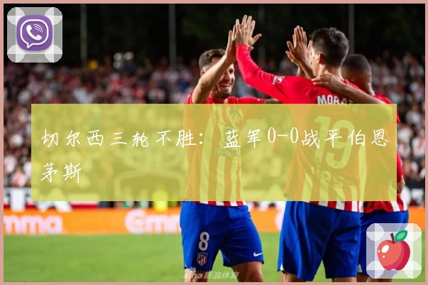 切尔西三轮不胜：蓝军0-0战平伯恩茅斯