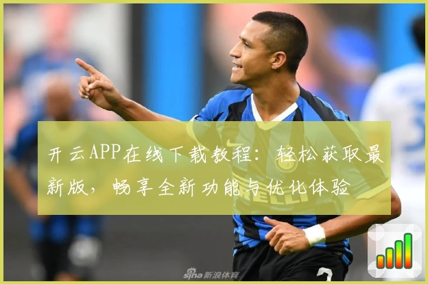 开云APP在线下载教程：轻松获取最新版，畅享全新功能与优化体验