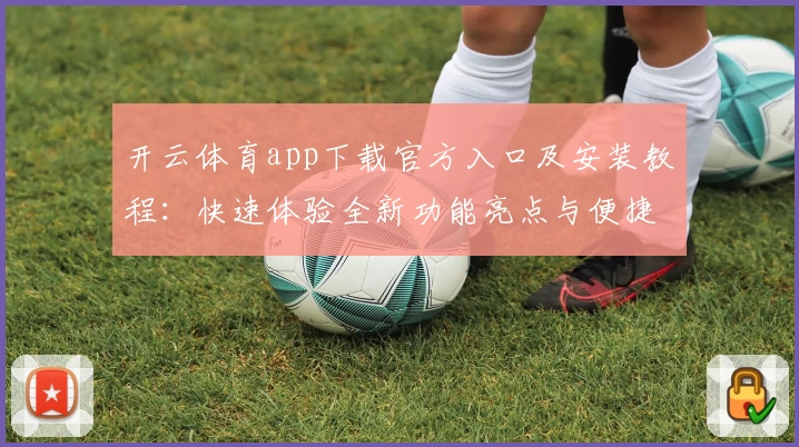 开云体育app下载官方入口及安装教程：快速体验全新功能亮点与便捷操作