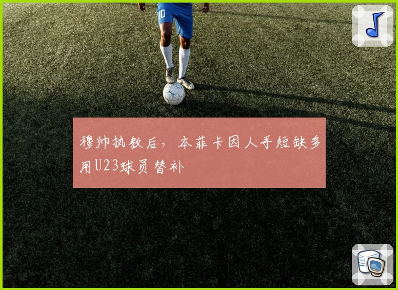 穆帅执教后,本菲卡因人手短缺多用U23球员替补