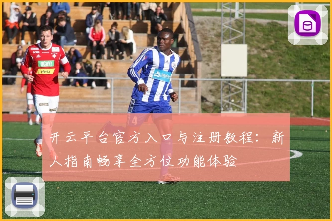 开云平台官方入口与注册教程：新人指南畅享全方位功能体验