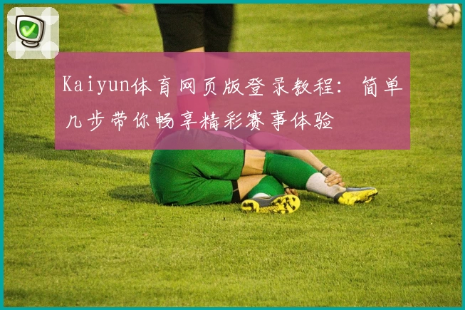 Kaiyun体育网页版登录教程：简单几步带你畅享精彩赛事体验