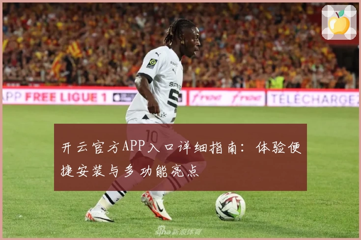 开云官方APP入口详细指南：体验便捷安装与多功能亮点