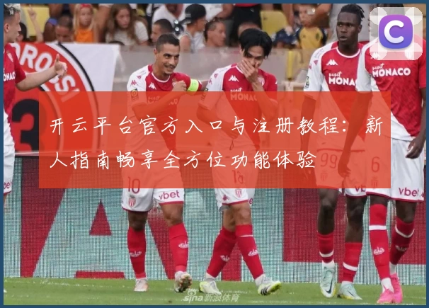 开云平台官方入口与注册教程：新人指南畅享全方位功能体验