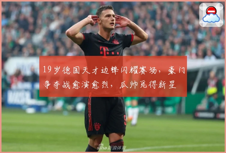 19岁德国天才边锋闪耀赛场，豪门争夺战愈演愈烈，瓜帅觅得新星