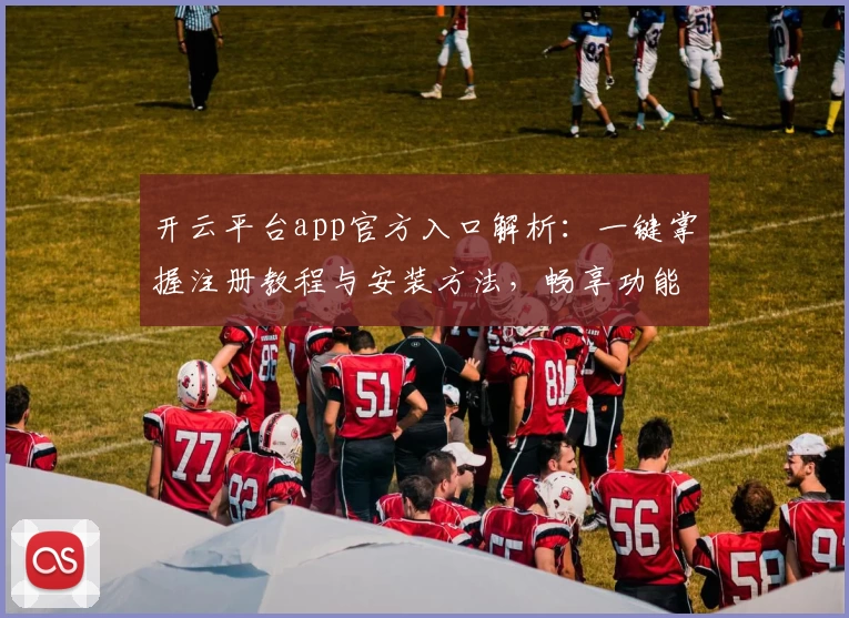 开云平台app官方入口解析：一键掌握注册教程与安装方法，畅享功能亮点详细指南