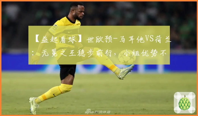 【益起看球】世欧预-马耳他VS荷兰：无冕之王稳步前行，小组优势不动摇